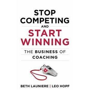 Stop Competing and Start Winning: The Business of Coaching, Hardcover - Leo Hopf imagine