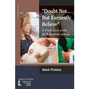 "Doubt Not...But Earnestly Believe": A Fresh Look at the BCP Baptism Service, Paperback - Mark Pickles imagine