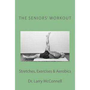 The Seniors' Workout: Stretches, Exercises & Aerobics, Paperback - Dr Larry McConnell imagine