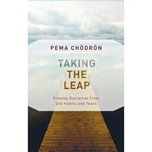 Taking the Leap: Freeing Ourselves from Old Habits and Fears, Paperback - Pema Chodron imagine
