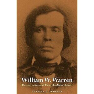 William W. Warren: The Life, Letters, and Times of an Ojibwe Leader, Paperback - Theresa M. Schenck imagine