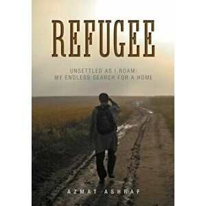 Refugee: Unsettled as I Roam: My Endless Search for a Home, Hardcover - Azmat Ashraf imagine
