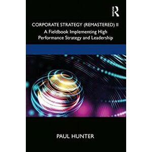 Corporate Strategy (Remastered) II. A Fieldbook Implementing High Performance Strategy and Leadership, Hardback - Paul Hunter imagine