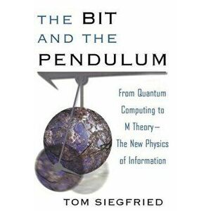 The Bit and the Pendulum: From Quantum Computing to M Theory--The New Physics of Information, Paperback - Tom Siegfried imagine