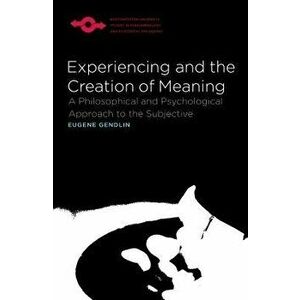 Experiencing and the Creation of Meaning: A Philosophical and Psychological Approach to the Subjective, Paperback - Eugene Gendlin imagine
