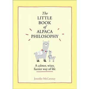 Little Book of Alpaca Philosophy. A Calmer, Wiser, Fuzzier Way of Life, Hardback - Jennifer McCartney imagine