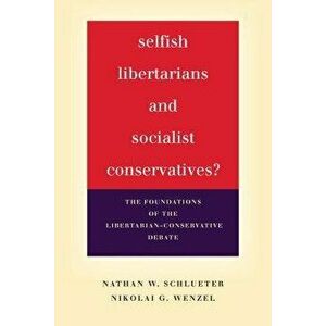Selfish Libertarians and Socialist Conservatives?: The Foundations of the Libertarian-Conservative Debate, Paperback - Nathan W. Schlueter imagine