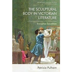 Sculptural Body in Victorian Literature. Encrypted Sexualities, Hardback - Patricia Pulham imagine