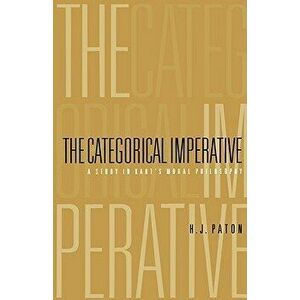 Categorical Imperative: A Study in Kant's Moral Philosophy, Paperback - H. J. Paton imagine