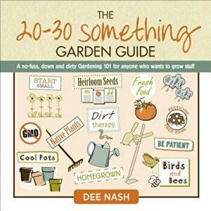 The 20-30 Something Garden Guide: A No-Fuss, Down and Dirty Gardening 101 for Anyone Who Wants to Grow Stuff, Hardcover - Dee Nash imagine