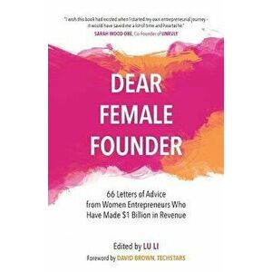 Dear Female Founder: 66 Letters of Advice from Women Entrepreneurs Who Have Made $1 Billion in Revenue, Paperback - Lu Li imagine