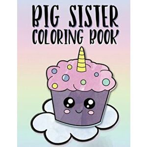 Big Sister Coloring Book: Unicorns, Rainbows and Cupcakes New Baby Color Book for Big Sisters Ages 2-6, Perfect Gift for Little Girls with a New, Pape imagine