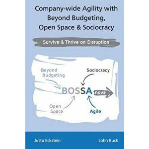 Company-wide Agility with Beyond Budgeting, Open Space & Sociocracy: Survive & Thrive on Disruption, Paperback - Jutta Eckstein imagine