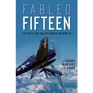 Fabled Fifteen: The Pacific War Saga of Carrier Air Group 15, Paperback - Thomas McKelvey Cleaver imagine