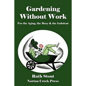 Gardening Without Work: For the Aging, the Busy & the Indolent, Paperback - Ruth Stout imagine