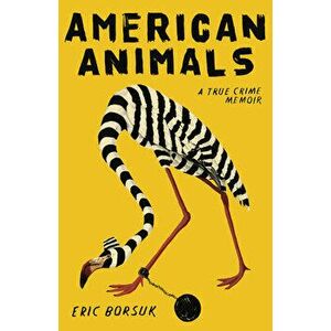 American Animals: A True Crime Memoir, Paperback - Eric Borsuk imagine
