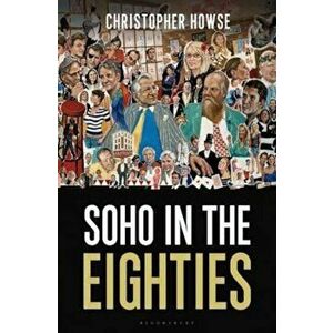 Soho in the Eighties, Hardcover - Christopher Howse imagine
