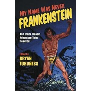 My Name Was Never Frankenstein: And Other Classic Adventure Tales Remixed, Paperback - Bryan Furuness imagine