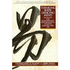 Thinking Body, Dancing Mind: Taosports for Extraordinary Performance in Athletics, Business, and Life, Paperback - Chungliang Al Huang imagine