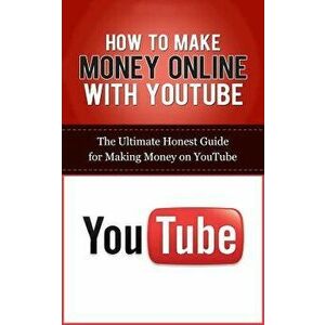 How to Make Money Online with Youtube: The Ultimate Honest Guide for Making Money on Youtube, Paperback - Caesar Lincoln imagine
