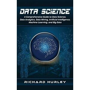 Data Science: A Comprehensive Guide to Data Science, Data Analytics, Data Mining, Artificial Intelligence, Machine Learning, and Big, Hardcover - Rich imagine