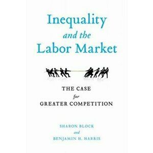 Inequality and the Labor Market. The Case for Greater Competition, Paperback - *** imagine