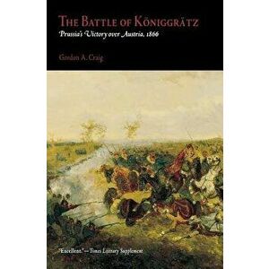 The Battle of Koniggratz: Prussia's Victory Over Austria, 1866, Paperback - Gordon A. Craig imagine