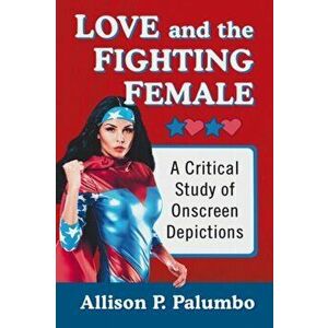 Love and the Fighting Female. A Critical Study of Onscreen Depictions, Paperback - Allison P. Palumbo imagine