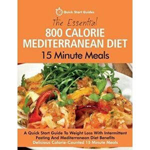 The Essential 800 Calorie Mediterranean Diet 15 Minute Meals: A Quick Start Guide To Weight Loss With Intermittent Fasting And Mediterranean Diet Bene imagine