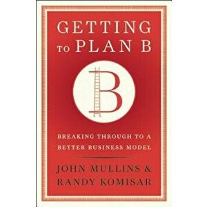 Getting to Plan B: Breaking Through to a Better Business Model, Hardcover - John Mullins imagine