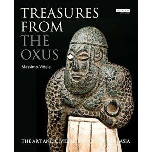 Treasures from the Oxus: The Art and Civilization of Central Asia, Hardcover - Massimo Vidale imagine