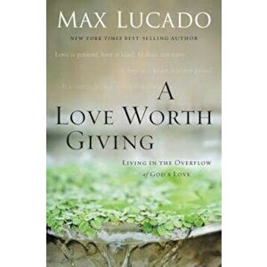 A Love Worth Giving: Living in the Overflow of God's Love, Paperback - Max Lucado imagine