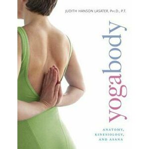 Yogabody: Anatomy, Kinesiology, and Asana, Paperback - Judith Hanson Lasater imagine