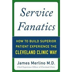 Service Fanatics: How to Build Superior Patient Experience the Cleveland Clinic Way, Hardcover - James Merlino imagine