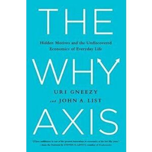 The Why Axis: Hidden Motives and the Undiscovered Economics of Everyday Life, Hardcover - Uri Gneezy imagine