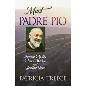 Meet Padre Pio: Beloved Mystic, Miracle Worker, and Spiritual Guide, Paperback - Patricia Treece imagine