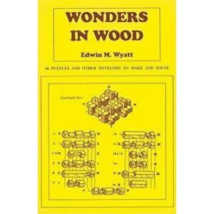 Wonders in Wood: 46 Puzzles and Other Novelties to Make and Solve, Paperback - Edwin Wyatt imagine