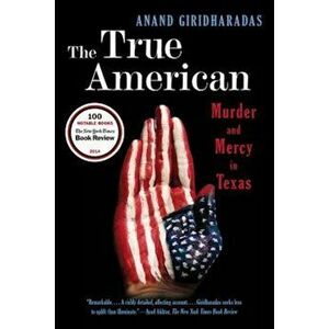 The True American: Murder and Mercy in Texas, Paperback - Anand Giridharadas imagine