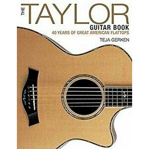The Taylor Guitar Book: 40 Years of Great American Flattops, Paperback - Teja Gerken imagine