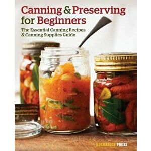 Canning and Preserving for Beginners: The Essential Canning Recipes and Canning Supplies Guide, Paperback - Rockridge Press imagine