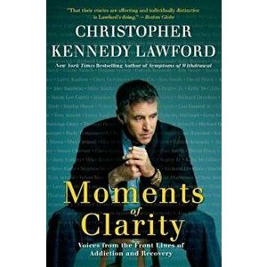 Moments of Clarity: Voices from the Front Lines of Addiction and Recovery, Paperback - Christopher Kennedy Lawford imagine