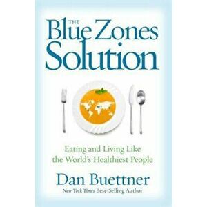The Blue Zones Solution: Eating and Living Like the World's Healthiest People, Hardcover - Dan Buettner imagine