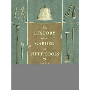 A History of the Garden in Fifty Tools, Hardcover - Bill Laws imagine