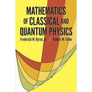 Mathematics of Classical and Quantum Physics, Paperback - Frederick W. Byron imagine