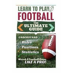 Football: Learn to Play Football: The Ultimate Guide to Understand Football Rules, Football Positions, Football Statistics and W, Paperback - Stephen imagine