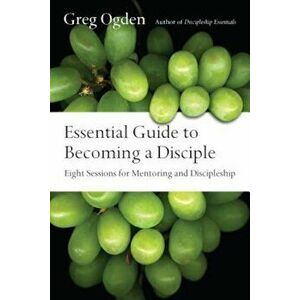 Essential Guide to Becoming a Disciple: Eight Sessions for Mentoring and Discipleship, Paperback - Greg Ogden imagine