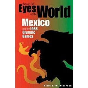 Before the Eyes of the World: Mexico and the 1968 Olympic Games, Paperback - Kevin Witherspoon imagine