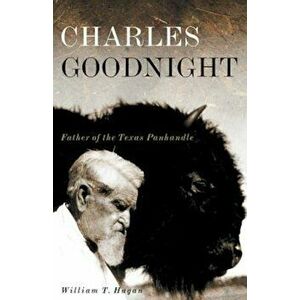 Charles Goodnight: Father of the Texas Panhandle, Paperback - William T. Hagan imagine