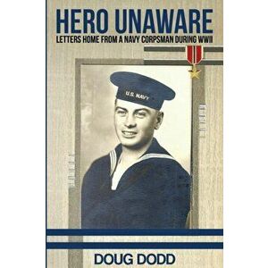 Hero Unaware: Letters Home From a Navy Corpsman During WWII, Paperback - Doug Dodd imagine