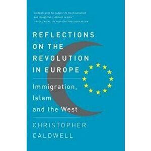 Reflections on the Revolution in Europe: Immigration, Islam and the West, Paperback - Christopher Caldwell imagine